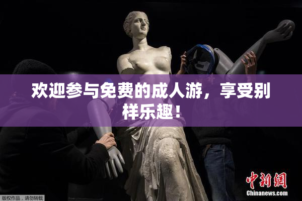 欢迎参与免费的成人游，享受别样乐趣！