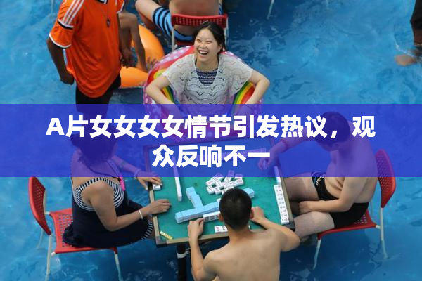 A片女女女女情节引发热议，观众反响不一