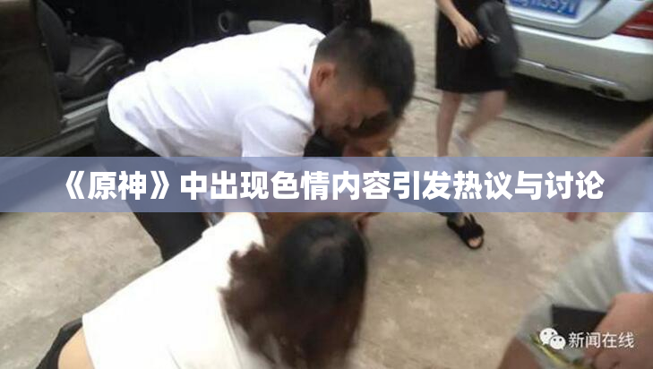 《原神》中出现色情内容引发热议与讨论