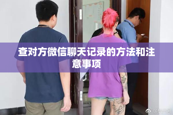 查对方微信聊天记录的方法和注意事项