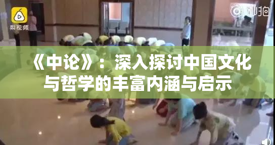《中论》：深入探讨中国文化与哲学的丰富内涵与启示