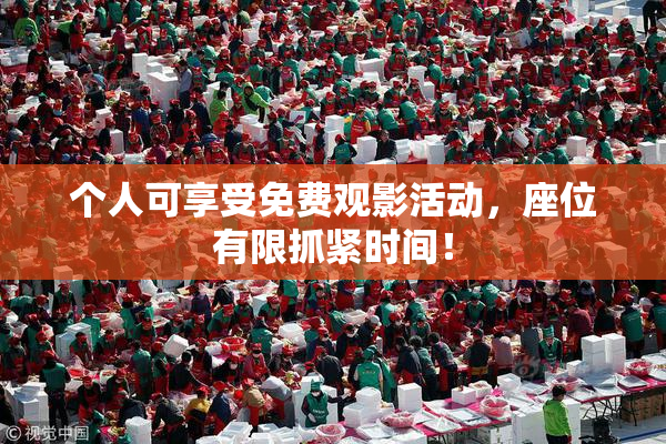 个人可享受免费观影活动，座位有限抓紧时间！