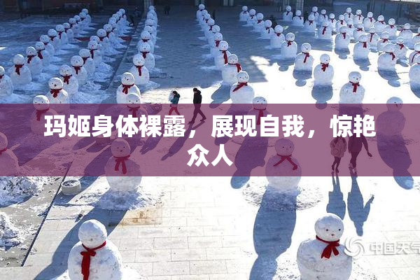 玛姬身体裸露，展现自我，惊艳众人