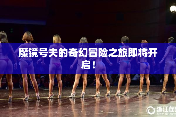 魔镜号夫的奇幻冒险之旅即将开启！