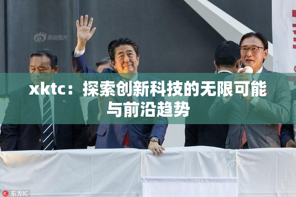 xktc：探索创新科技的无限可能与前沿趋势