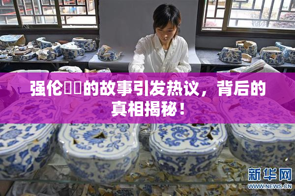 强伦妺妺的故事引发热议，背后的真相揭秘！