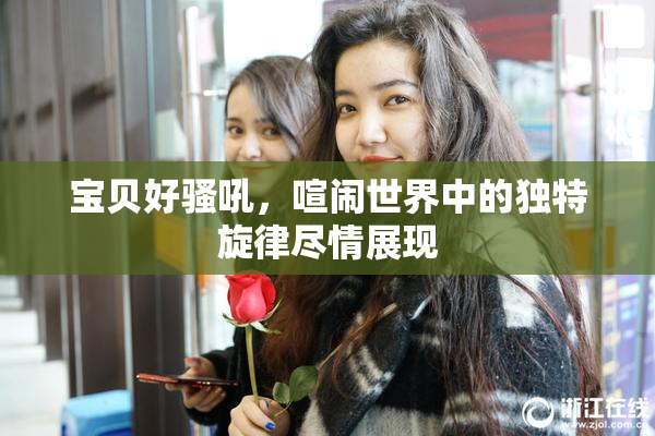 宝贝好骚吼，喧闹世界中的独特旋律尽情展现