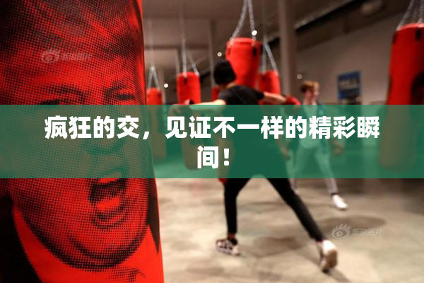 疯狂的交，见证不一样的精彩瞬间！