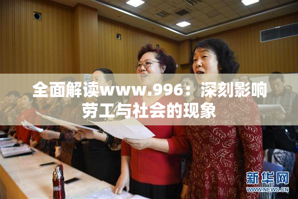 全面解读www.996：深刻影响劳工与社会的现象