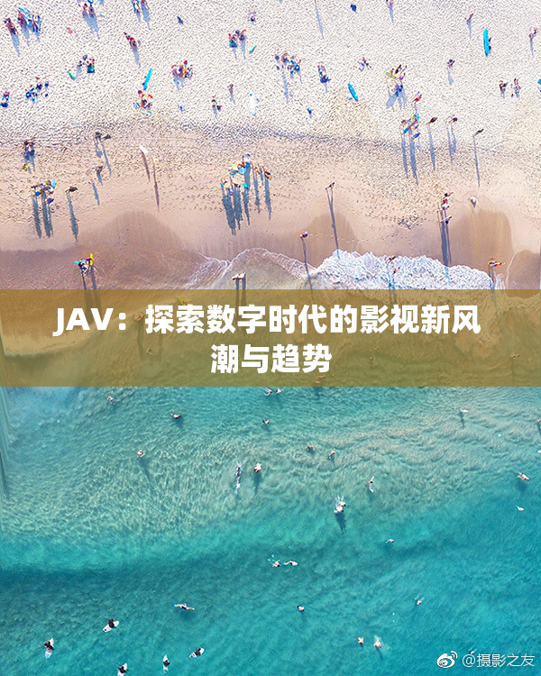 JAV：探索数字时代的影视新风潮与趋势