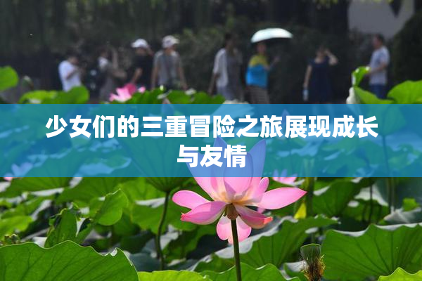 少女们的三重冒险之旅展现成长与友情