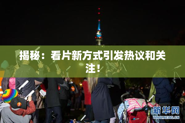 揭秘：看片新方式引发热议和关注！