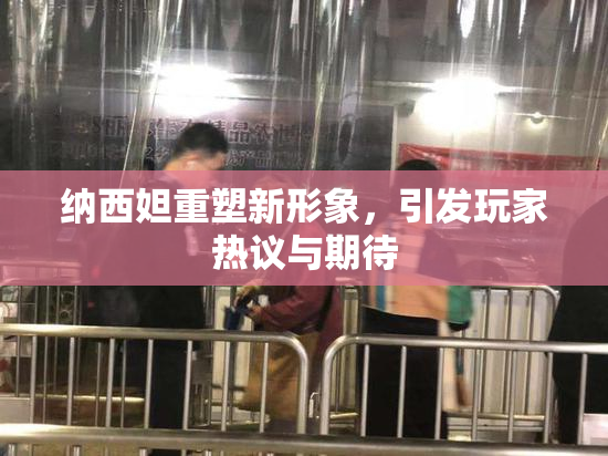纳西妲重塑新形象，引发玩家热议与期待