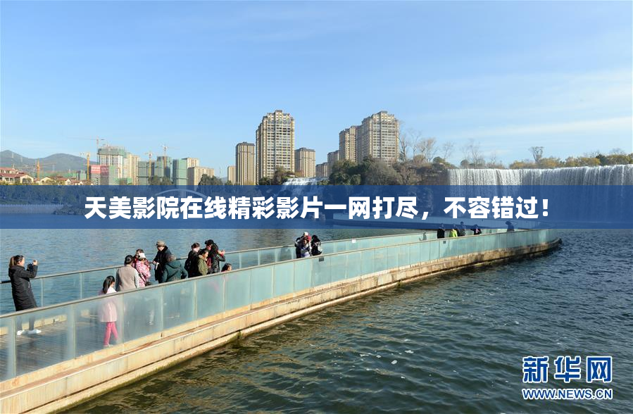 天美影院在线精彩影片一网打尽，不容错过！