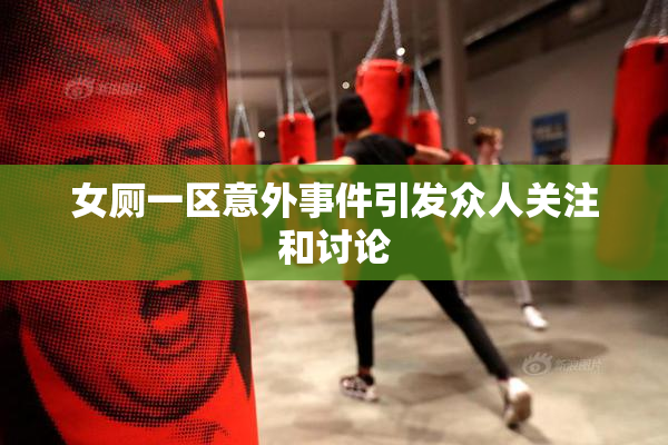 女厕一区意外事件引发众人关注和讨论