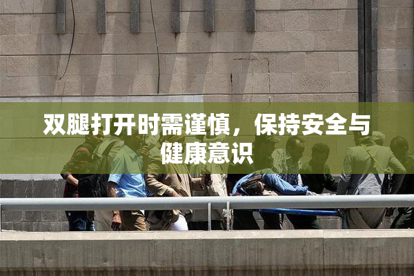双腿打开时需谨慎，保持安全与健康意识