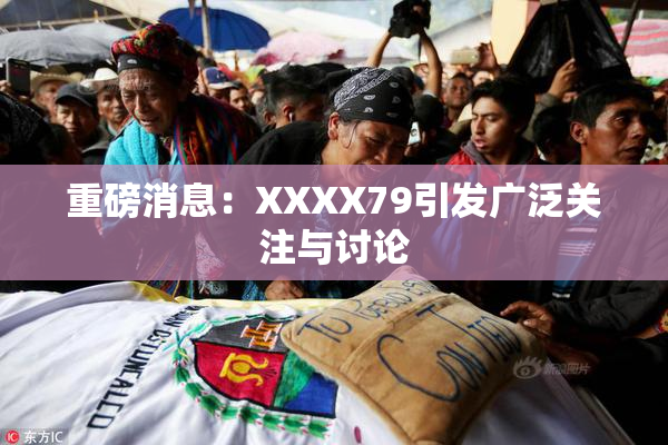 重磅消息：XXXX79引发广泛关注与讨论