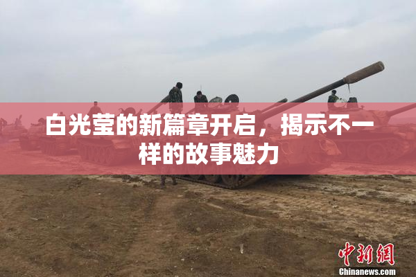 白光莹的新篇章开启，揭示不一样的故事魅力