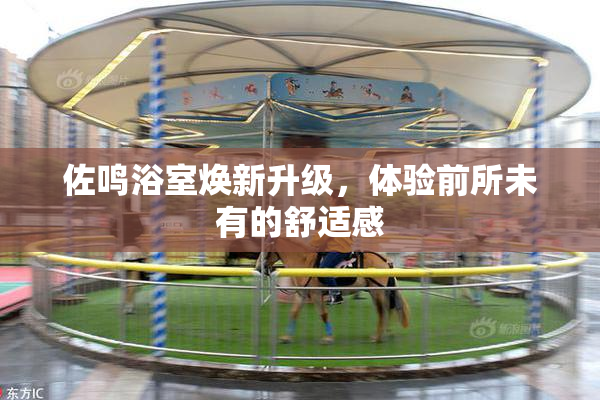 佐鸣浴室焕新升级，体验前所未有的舒适感