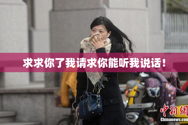 求求你了我请求你能听我说话！