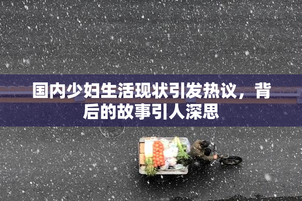 国内少妇生活现状引发热议，背后的故事引人深思