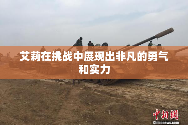 艾莉在挑战中展现出非凡的勇气和实力