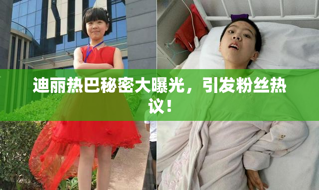 迪丽热巴秘密大曝光，引发粉丝热议！