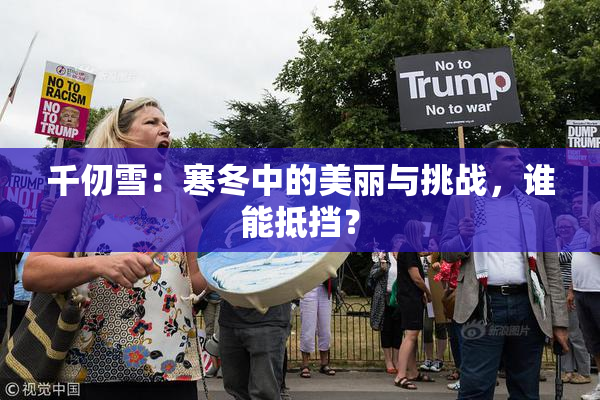 千仞雪：寒冬中的美丽与挑战，谁能抵挡？