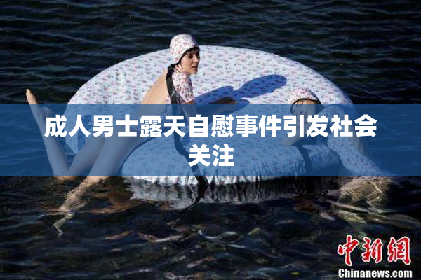 成人男士露天自慰事件引发社会关注