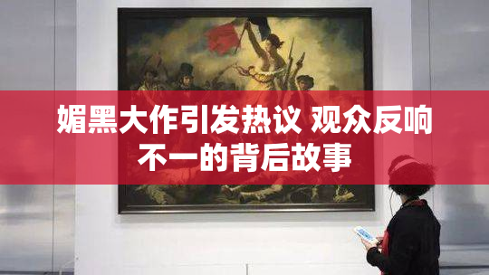 媚黑大作引发热议 观众反响不一的背后故事