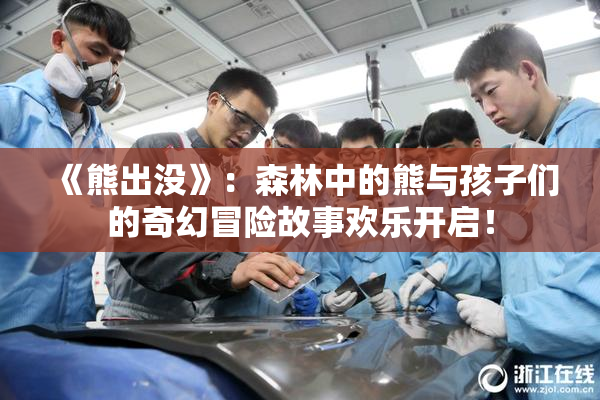 《熊出没》：森林中的熊与孩子们的奇幻冒险故事欢乐开启！