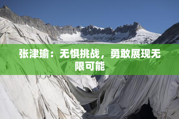 张津瑜：无惧挑战，勇敢展现无限可能