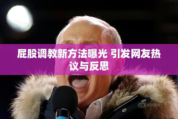 屁股调教新方法曝光 引发网友热议与反思