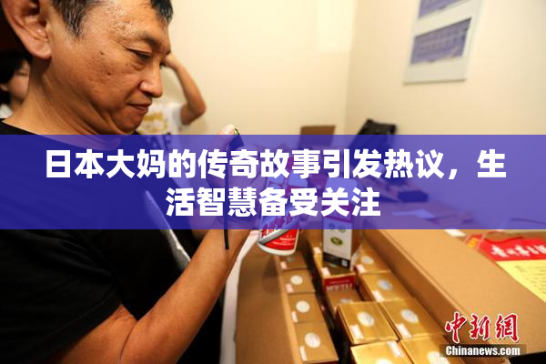 日本大妈的传奇故事引发热议，生活智慧备受关注