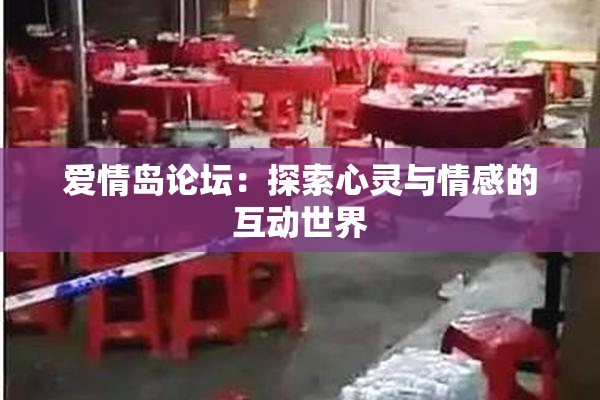 爱情岛论坛：探索心灵与情感的互动世界