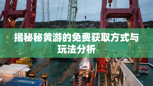揭秘秘黄游的免费获取方式与玩法分析
