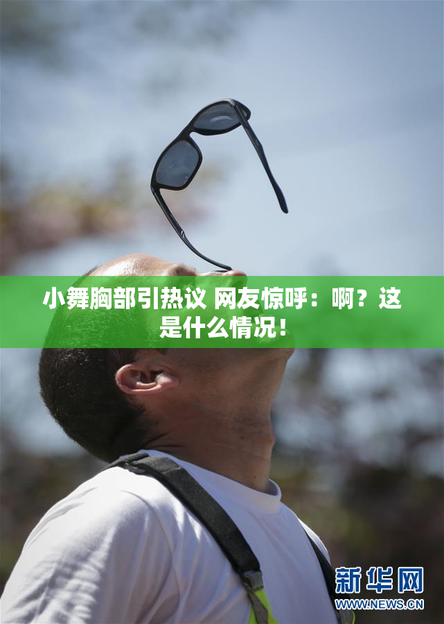 小舞胸部引热议 网友惊呼：啊？这是什么情况！