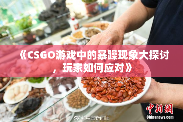 《CSGO游戏中的暴躁现象大探讨，玩家如何应对》