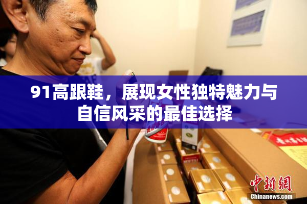 91高跟鞋，展现女性独特魅力与自信风采的最佳选择