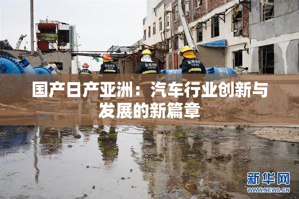 国产日产亚洲：汽车行业创新与发展的新篇章
