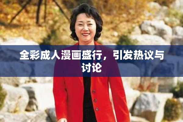 全彩成人漫画盛行，引发热议与讨论