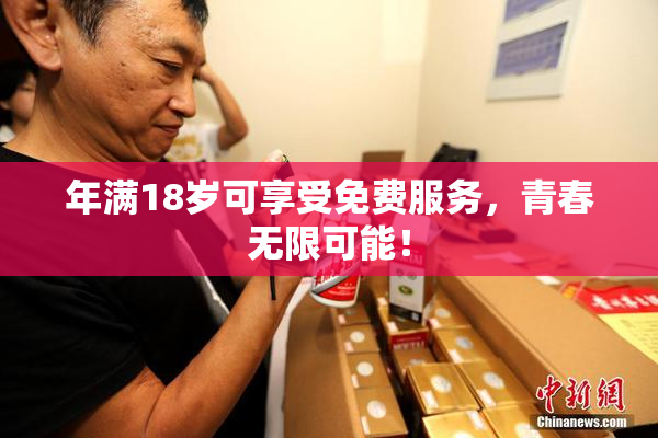 年满18岁可享受免费服务，青春无限可能！