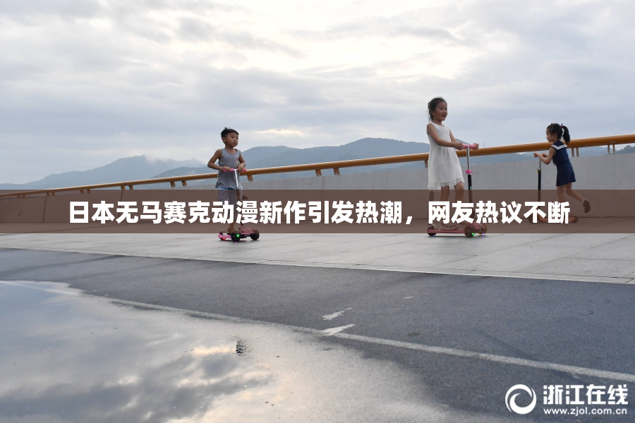 日本无马赛克动漫新作引发热潮，网友热议不断