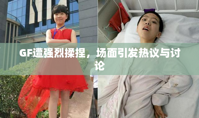 GF遭强烈揉捏，场面引发热议与讨论