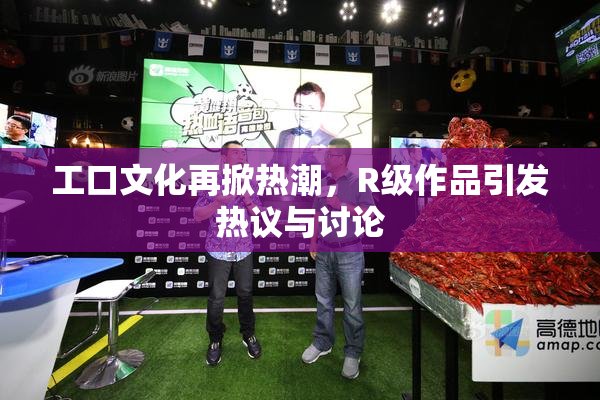 工口文化再掀热潮，R级作品引发热议与讨论