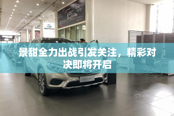 景甜全力出战引发关注，精彩对决即将开启