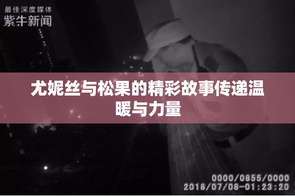 尤妮丝与松果的精彩故事传递温暖与力量