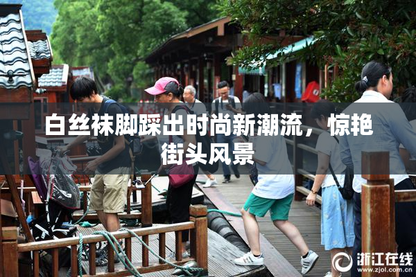 白丝袜脚踩出时尚新潮流，惊艳街头风景