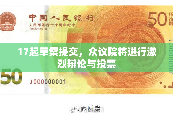 17起草案提交，众议院将进行激烈辩论与投票