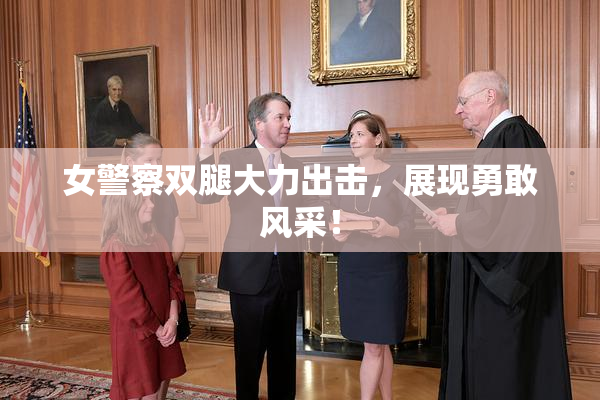 女警察双腿大力出击，展现勇敢风采！